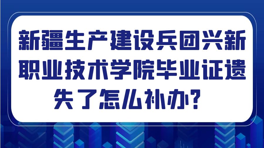 新疆生产建设兵团兴新职业技术学院毕业证遗失了怎么补办？