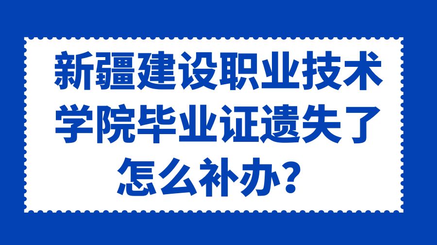 新疆建设职业技术学院毕业证遗失了怎么补办？