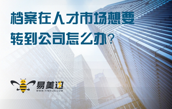 档案在人才市场想要转到公司怎么办？