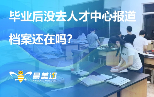 毕业后没去人才中心报道，档案还在吗？