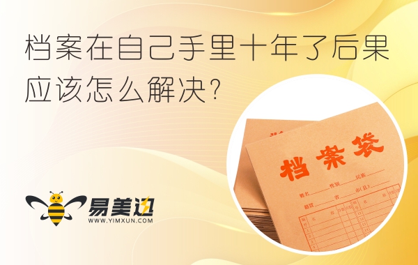 档案在自己手里十年了后果，应该怎么解决？
