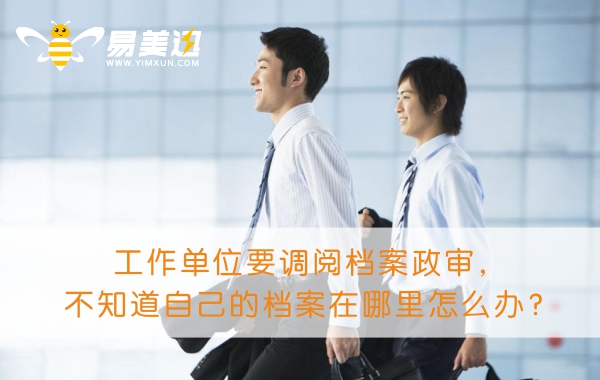 工作单位要调阅档案政审，不知道自己的档案在哪里怎么办？
