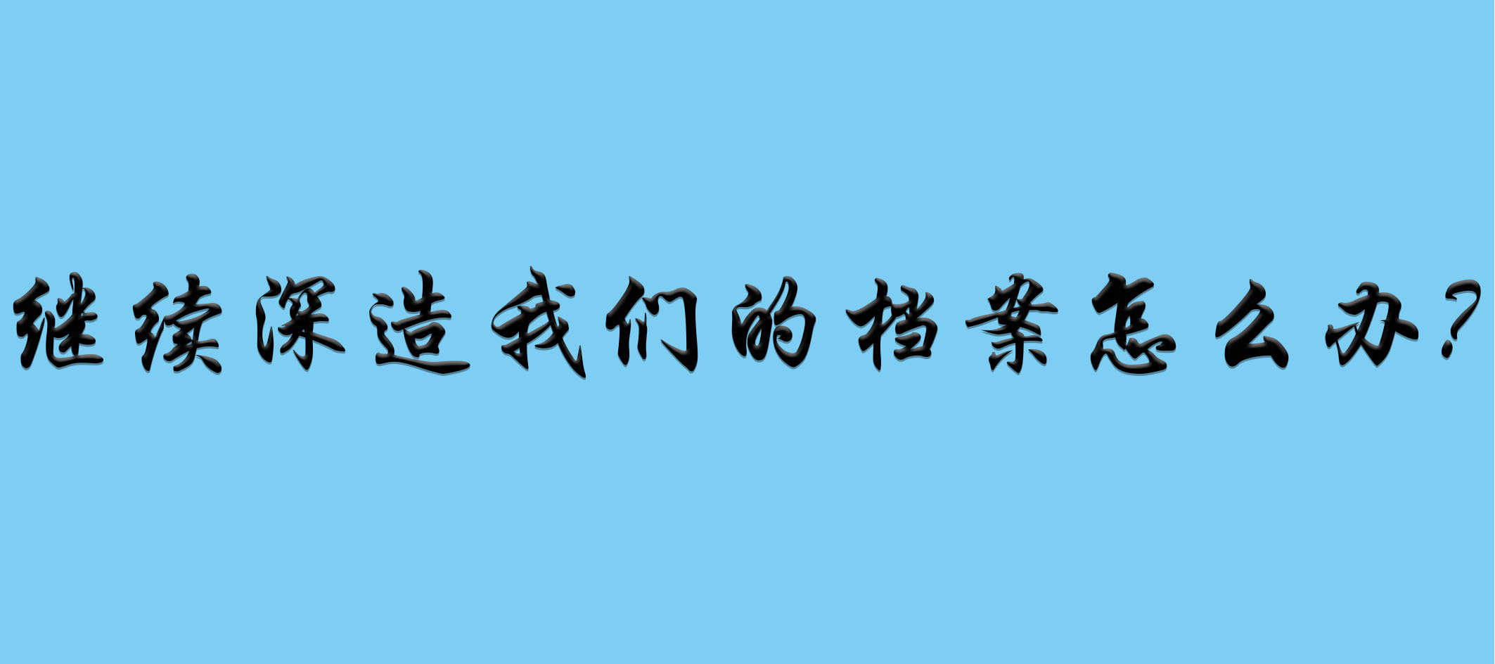 继续深造我们的档案怎么办？