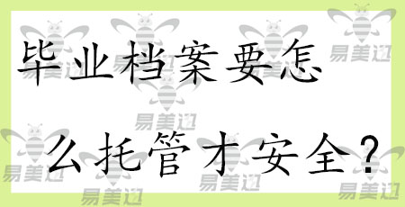 毕业档案要怎么托管才安全？