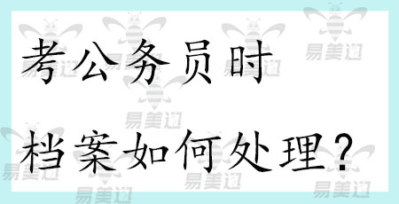 考公务员时档案如何处理？   