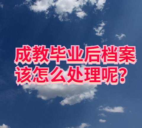 成教毕业后档案该怎么处理呢？