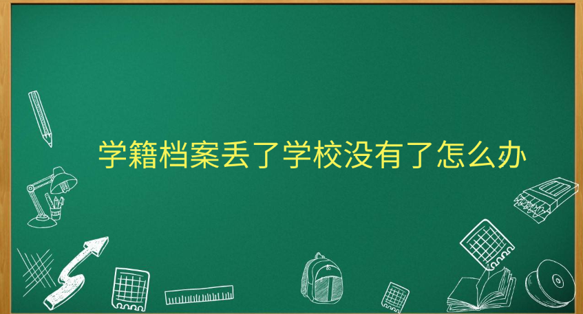 学籍档案丢了学校没有了怎么办