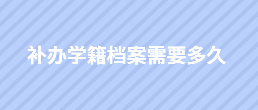 补办学籍档案需要多久