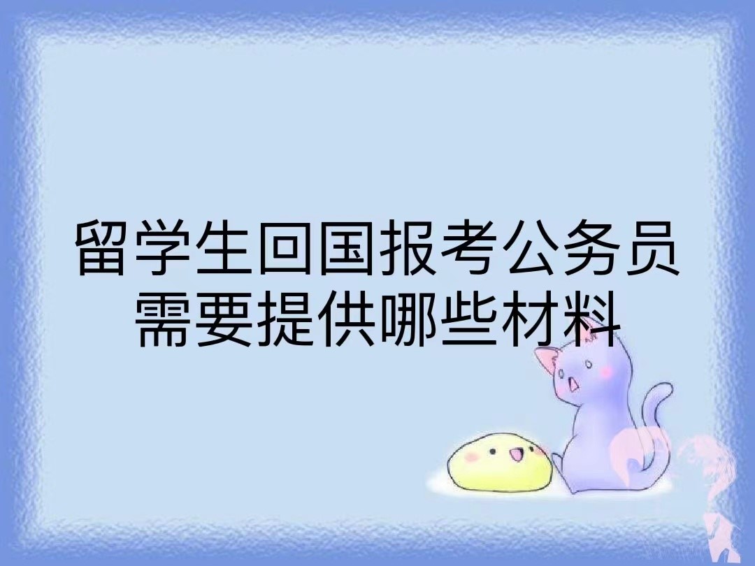 留学生回国报考公务员需要提供哪些材料