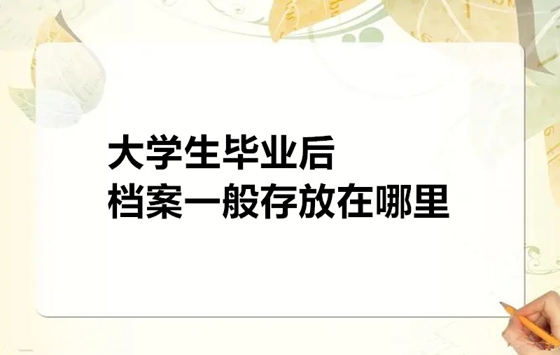 大学生毕业后档案一般存放在哪里