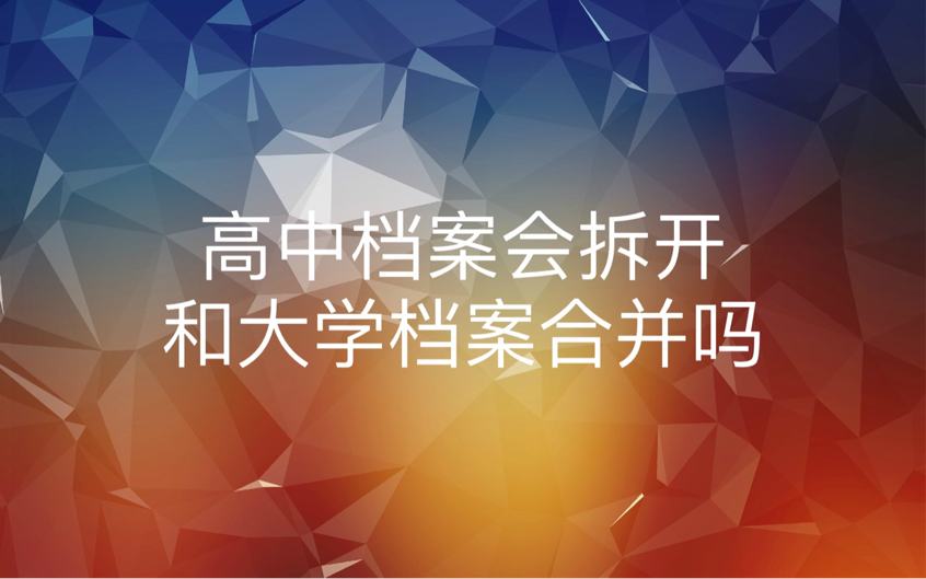 高中档案会拆开和大学档案合并吗