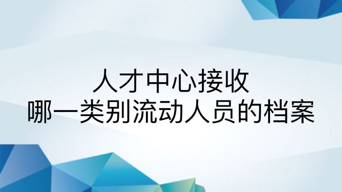 ​人才中心接收哪一类别流动人员的档案