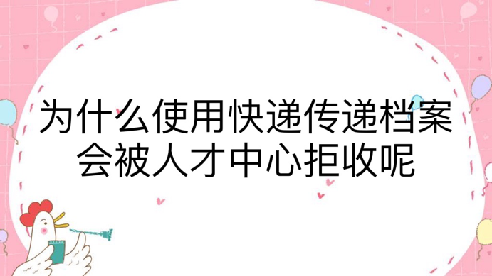 为什么使用快递传递档案会被人才中心拒收呢