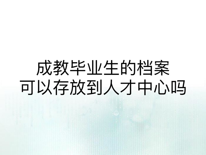 成教毕业生的档案可以存放到人才中心吗