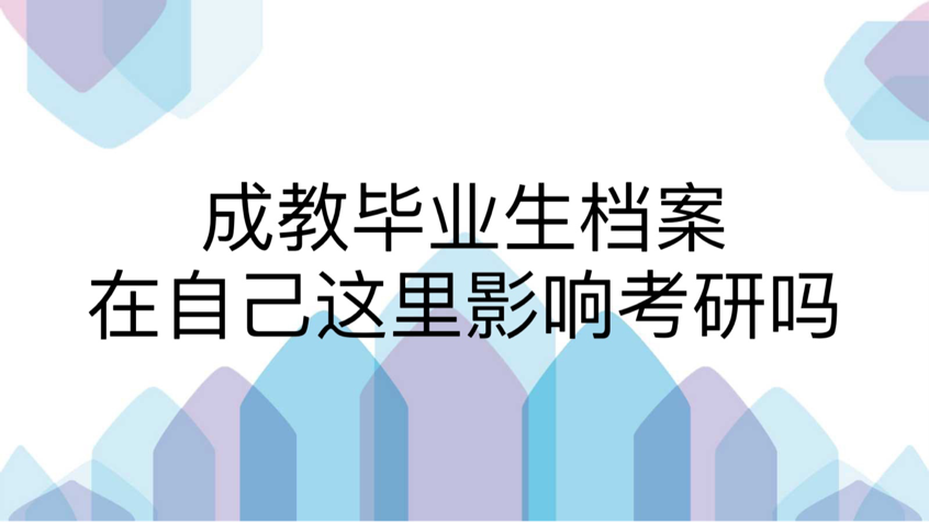 成教毕业生档案在自己这里影响考研吗