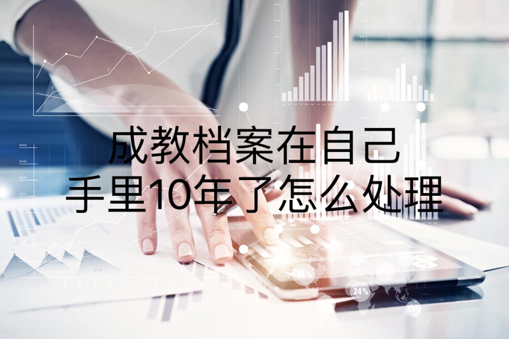 成教档案在自己手里10年了怎么处理