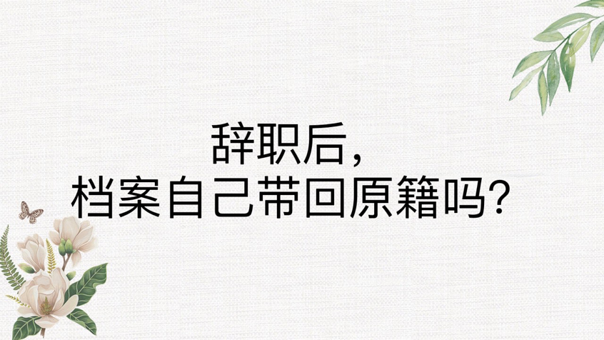 辞职后，档案自己带回原籍吗？