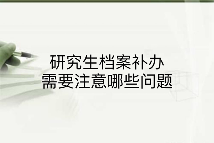 研究生档案补办需要注意哪些问题