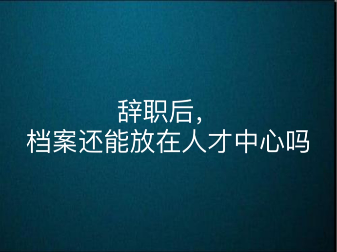 辞职后，档案还能放在人才中心吗