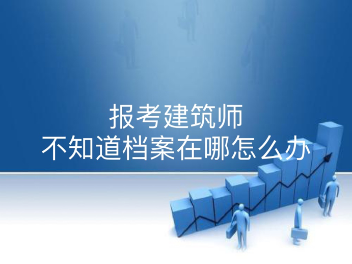 报考建筑师不知道档案在哪怎么办