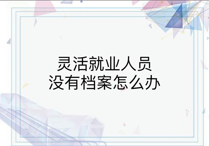 灵活就业人员没有档案怎么办