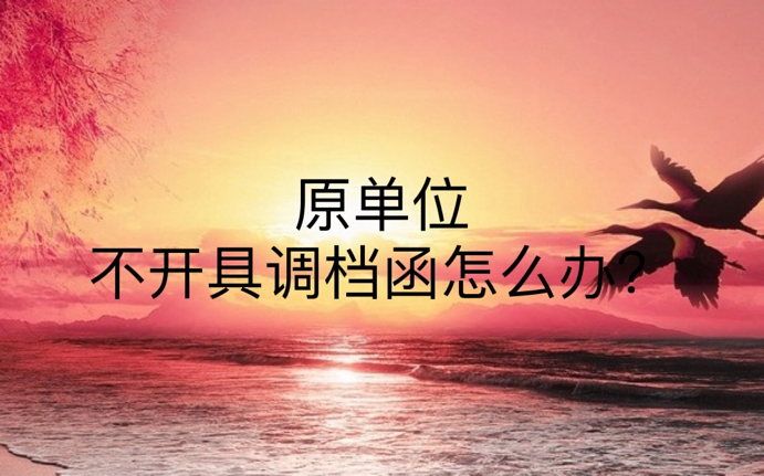 原单位不开具调档函怎么办？