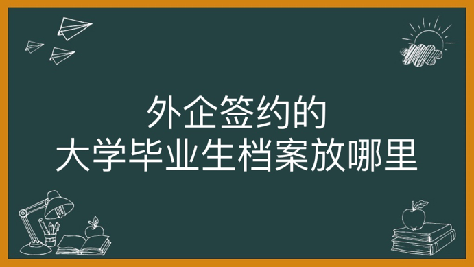 外企签约的大学毕业生档案放哪里