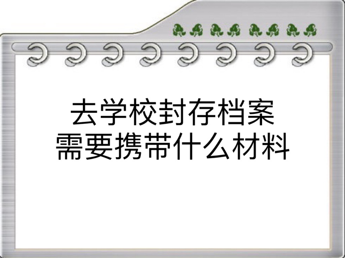 去学校封存档案需要携带什么材料