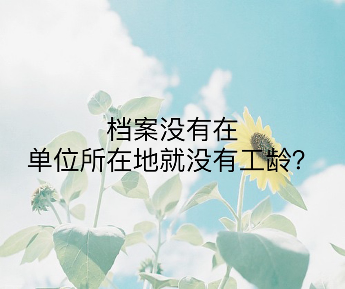 档案没有在单位所在地就没有工龄？