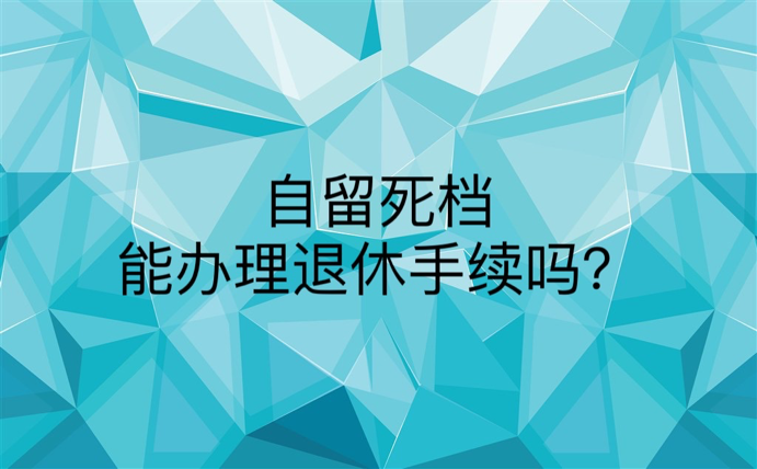 自留死档能办理退休手续吗？