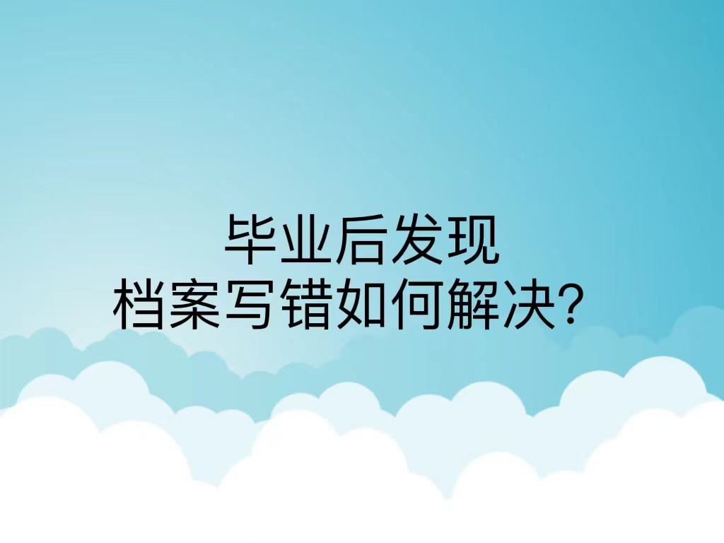 毕业后发现档案写错如何解决？