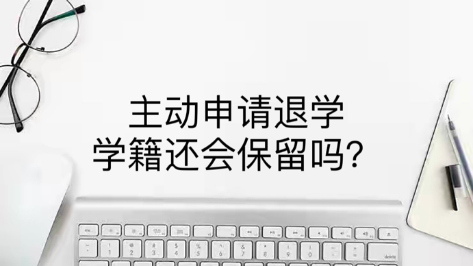 主动申请退学学籍还会保留吗？