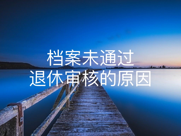 档案未通过退休审核的原因