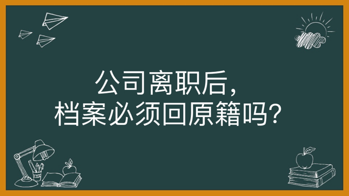 公司离职后，档案必须回原籍吗？