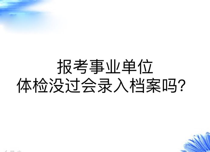 报考事业单位体检没过会录入档案吗？