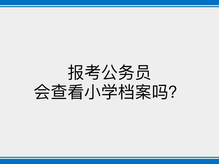 报考公务员会查看小学档案吗？