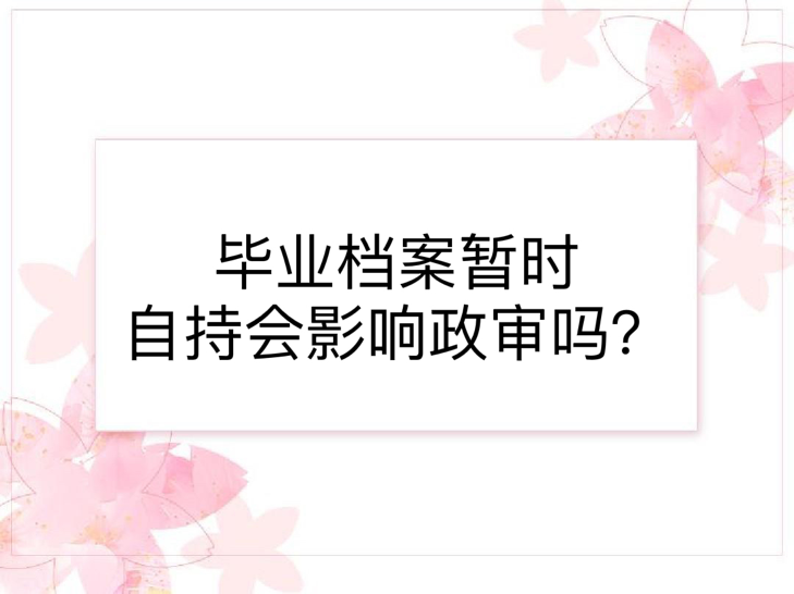 毕业档案暂时自持会影响政审吗？