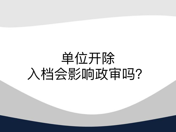 单位开除入档会影响政审吗？