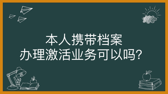 本人携带档案办理激活业务可以吗？