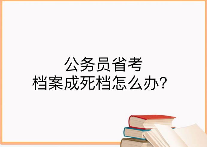 公务员省考档案成死档怎么办？