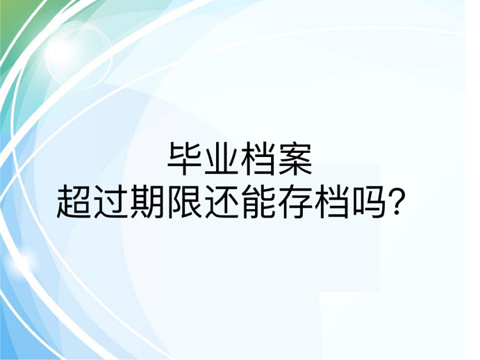 毕业档案超过期限还能存档吗？