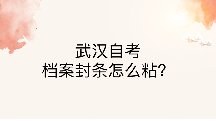 武汉自考档案封条怎么粘？