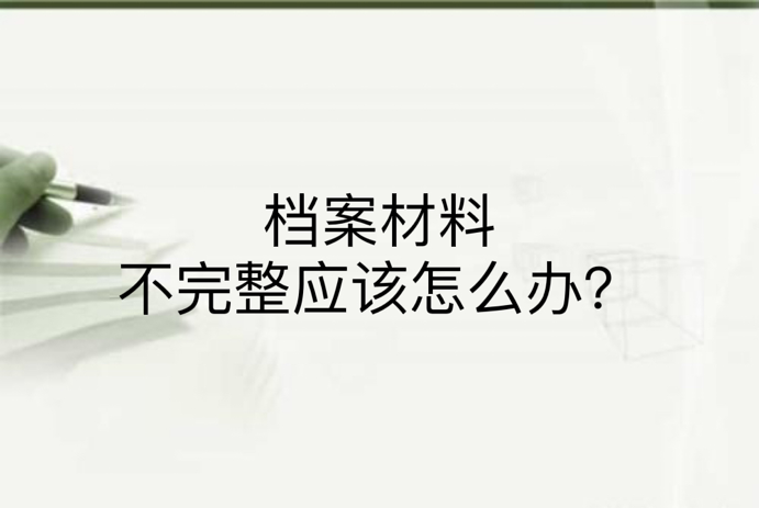 档案材料不完整应该怎么办？