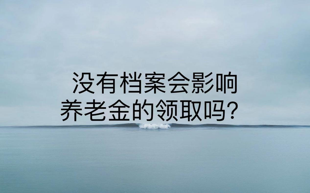 没有档案会影响养老金的领取吗？