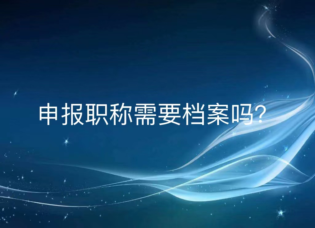 申报职称需要档案吗？