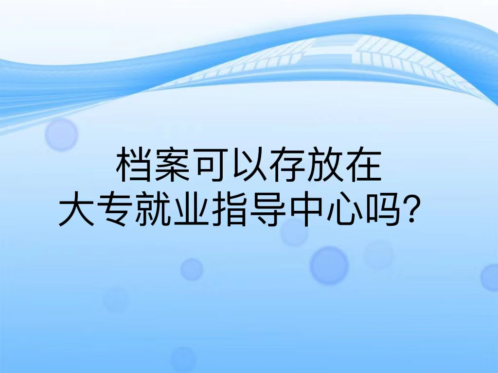 档案可以存放在大专就业指导中心吗？