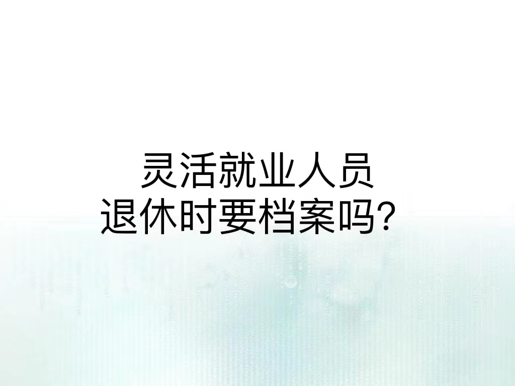 灵活就业人员退休时要档案吗？
