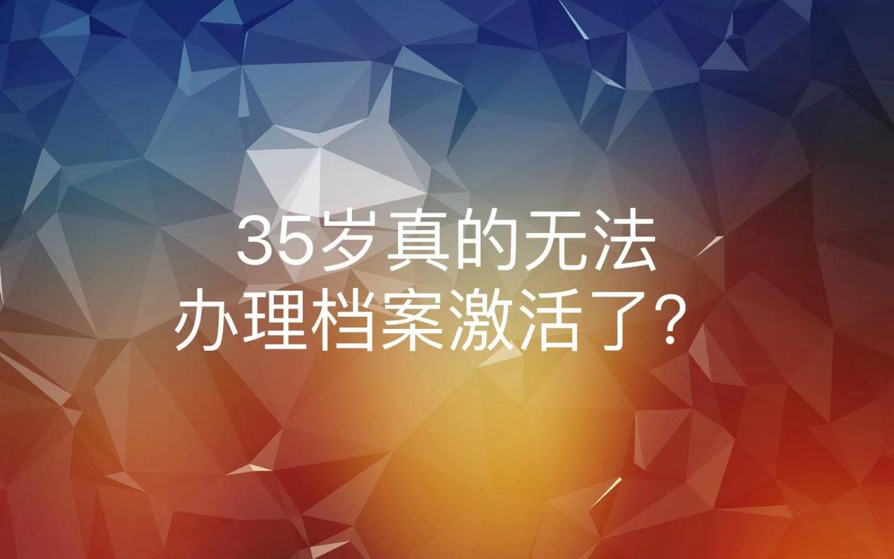 35岁真的无法办理档案激活了？