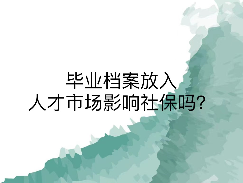 毕业档案放入人才市场影响社保吗？