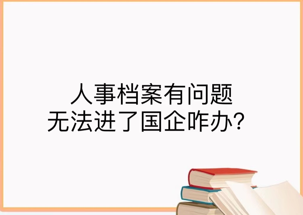 人事档案有问题无法进了国企咋办？
